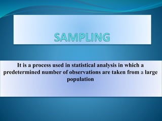It is a process used in statistical analysis in which a
predetermined number of observations are taken from a large
population
 