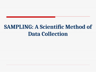 SAMPLING: A Scientific Method of
Data Collection
 