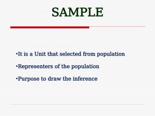 SAMPLE
•It is a Unit that selected from population
•Representers of the population
•Purpose to draw the inference
 