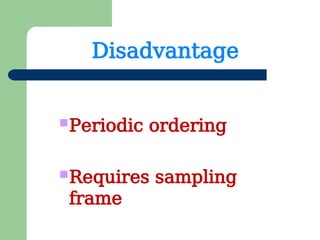 Disadvantage
Periodic ordering
Requires sampling
frame
 