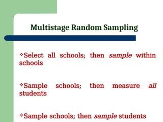 Multistage Random Sampling
Select all schools; then sample within
schools
Sample schools; then measure all
students
Sample schools; then sample students
 
