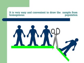 It is very easy and convenient to draw the sample from
homogenous population
 