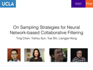 On Sampling Strategies for Neural
Network-based Collaborative Filtering
Ting Chen, Yizhou Sun, Yue Shi, Liangjie Hong
 