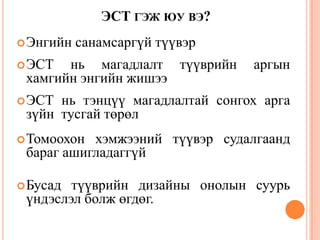ЭСТ ГЭЖ ЮУ ВЭ?
Энгийн санамсаргүй түүвэр
ЭСТ нь магадлалт түүврийн аргын
хамгийн энгийн жишээ
ЭСТ нь тэнцүү магадлалтай сонгох арга
зүйн тусгай төрөл
Томоохон хэмжээний түүвэр судалгаанд
бараг ашигладаггүй
Бусад түүврийн дизайны онолын суурь
үндэслэл болж өгдөг.
30
 
