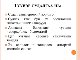 ТҮҮВЭР СУДАЛГАА НЬ:
 Судалгааны ерөнхий зорилго
 Судлах гэж буй эх олонлогийн
ялгаатай шинж чанарууд
 Алдааны боломжит түвшин
тодорхойлох боломжтой
 Цаг хугацаа, хөрөнгө санхүүгийн
байдал
 Эх олонлогийг төлөөлөх чадвартай
нэгжийг сонгох
 