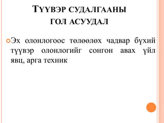 ТҮҮВЭР СУДАЛГААНЫ
ГОЛ АСУУДАЛ
Эх олонлогоос төлөөлөх чадвар бүхий
түүвэр олонлогийг сонгон авах үйл
явц, арга техник
 