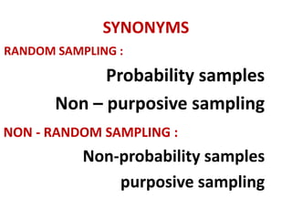 SYNONYMS
RANDOM SAMPLING :
Probability samples
Non – purposive sampling
NON - RANDOM SAMPLING :
Non-probability samples
purposive sampling
 