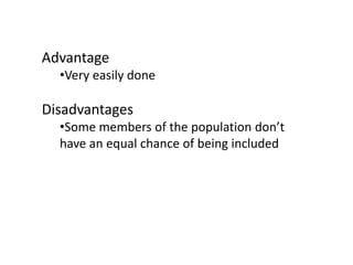 Advantage
•Very easily done
Disadvantages
•Some members of the population don’t
have an equal chance of being included
 