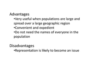 Advantages
•Very useful when populations are large and
spread over a large geographic region
•Convenient and expedient
•Do not need the names of everyone in the
population
Disadvantages
•Representation is likely to become an issue
 
