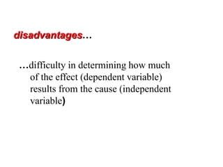 disadvantages…
…difficulty in determining how much
of the effect (dependent variable)
results from the cause (independent
variable)
 