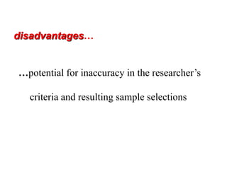 disadvantages…
…potential for inaccuracy in the researcher’s
criteria and resulting sample selections
 