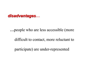 disadvantages…
…people who are less accessible (more
difficult to contact, more reluctant to
participate) are under-represented
 