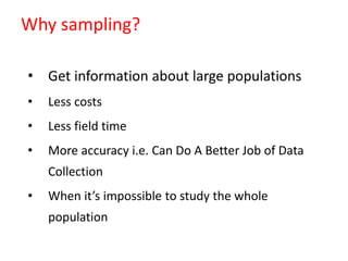 Why sampling?
• Get information about large populations
• Less costs
• Less field time
• More accuracy i.e. Can Do A Better Job of Data
Collection
• When it’s impossible to study the whole
population
 