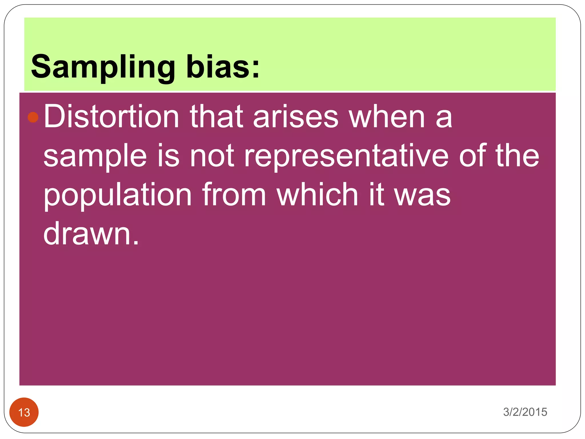 Sampling bias:
3/2/201513
Distortion that arises when a
sample is not representative of the
population from which it was
drawn.
 