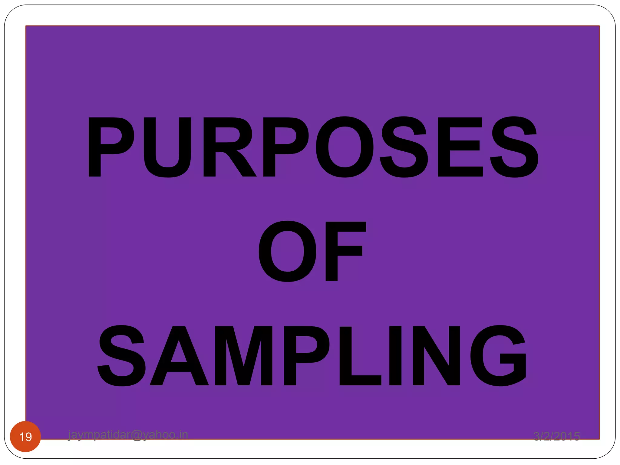 PURPOSES
OF
SAMPLING
3/2/201519 jaympatidar@yahoo.in
 