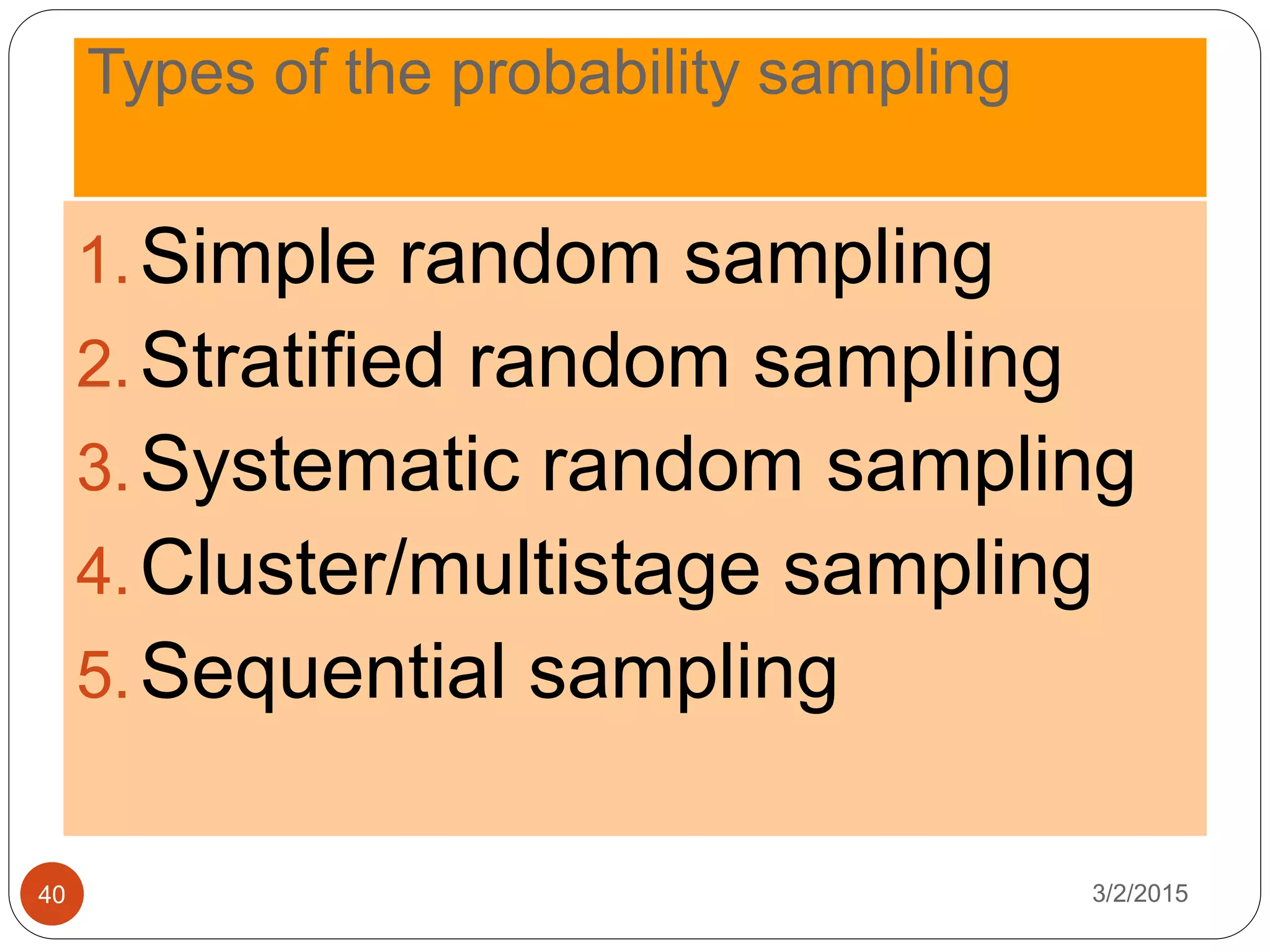 Types of the probability sampling
3/2/201540
1.Simple random sampling
2.Stratified random sampling
3.Systematic random sampling
4.Cluster/multistage sampling
5.Sequential sampling
 