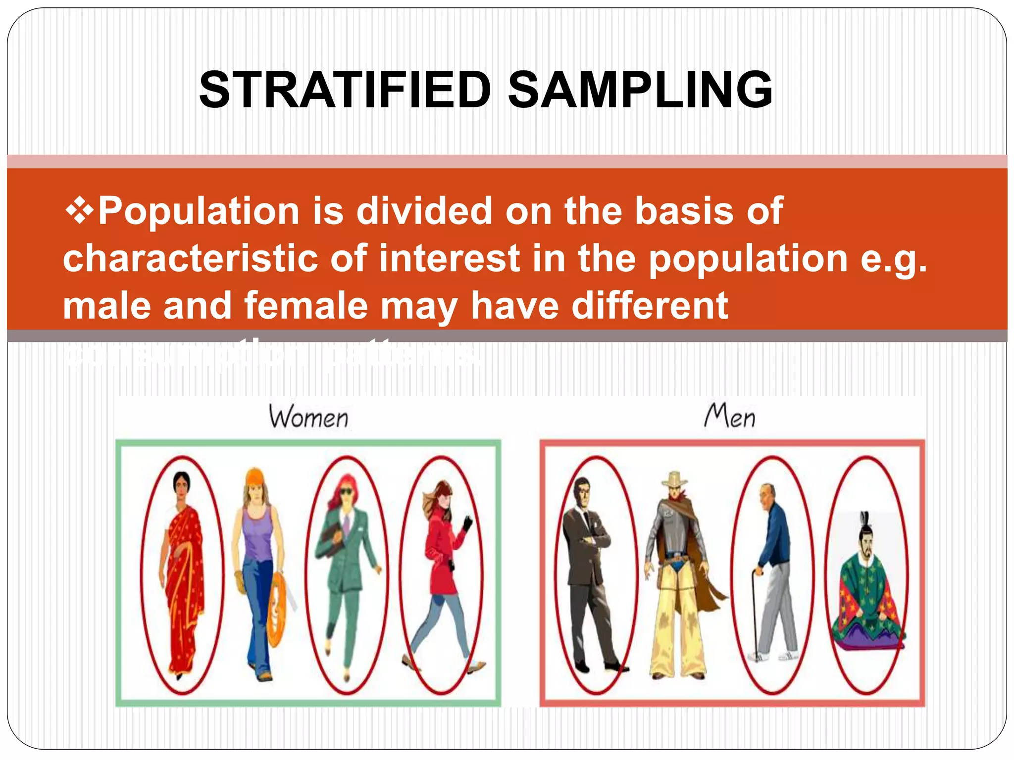 STRATIFIED SAMPLING
Population is divided on the basis of
characteristic of interest in the population e.g.
male and female may have different
consumption patterns.
 
