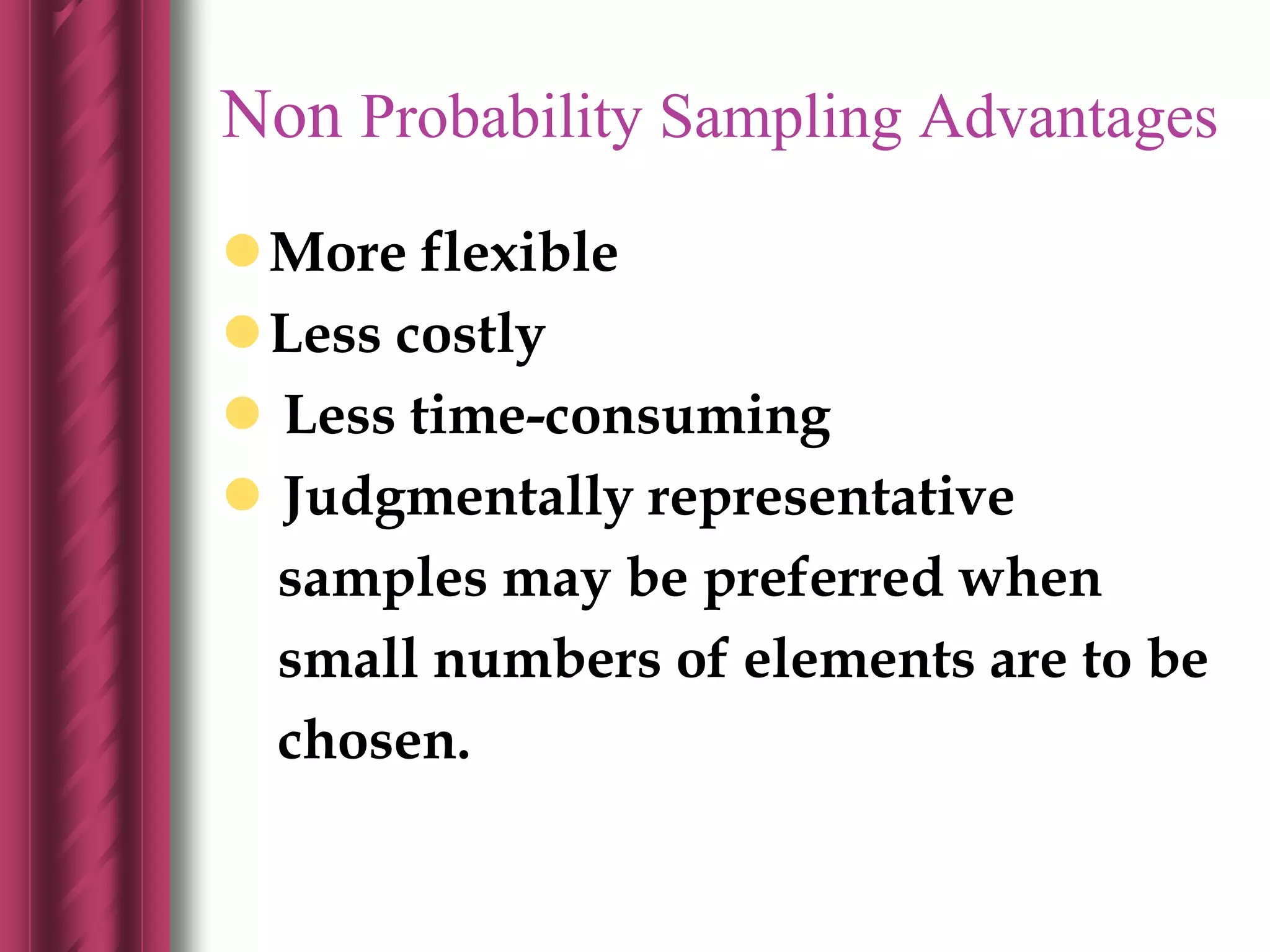 Non Probability Sampling Advantages
More flexible
Less costly
 Less time-consuming
 Judgmentally representative
samples may be preferred when
small numbers of elements are to be
chosen.
 