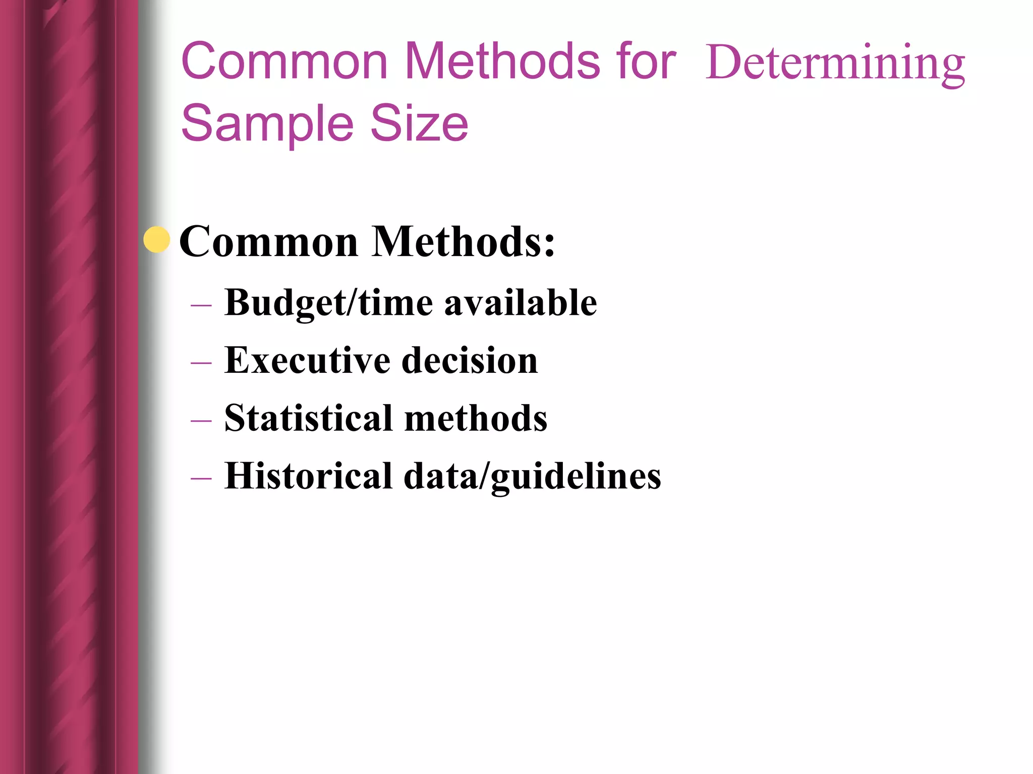 Common Methods:
– Budget/time available
– Executive decision
– Statistical methods
– Historical data/guidelines
Common Methods for Determining
Sample Size
 