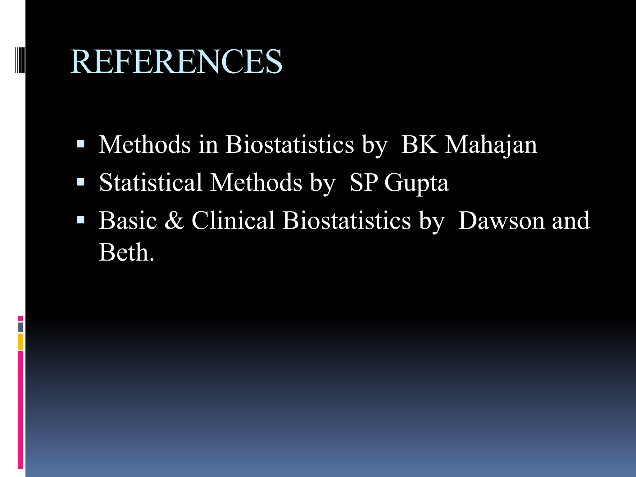 REFERENCES
 Methods in Biostatistics by BK Mahajan
 Statistical Methods by SP Gupta
 Basic & Clinical Biostatistics by Dawson and
Beth.
 
