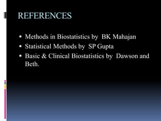 REFERENCES
 Methods in Biostatistics by BK Mahajan
 Statistical Methods by SP Gupta
 Basic & Clinical Biostatistics by Dawson and
Beth.
 
