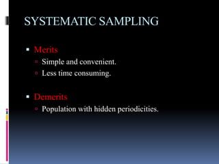 SYSTEMATIC SAMPLING
 Merits
 Simple and convenient.
 Less time consuming.
 Demerits
 Population with hidden periodicities.
 
