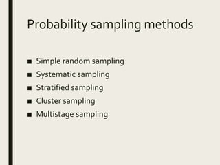 Probability sampling methods
■ Simple random sampling
■ Systematic sampling
■ Stratified sampling
■ Cluster sampling
■ Multistage sampling
 