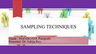 SAMPLING TECHNIQUES
Guide : Prof (Dr.) O.P. Panigrahi
Presenter: Dr. Adrija Roy
 