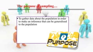  To gather data about the population in order
to make an inference that can be generalized
to the population
The purpose of sampling…
 
