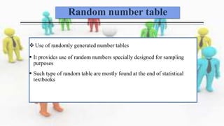 Random number table
 Use of randomly generated number tables
 It provides use of random numbers specially designed for sampling
purposes
 Such type of random table are mostly found at the end of statistical
textbooks
 