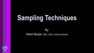 Sampling Techniques
By:
Weam Banjar. DDS., MS in clinical research
 