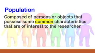 Population
Composed of persons or objects that
possess some common characteristics
that are of interest to the researcher.
 
