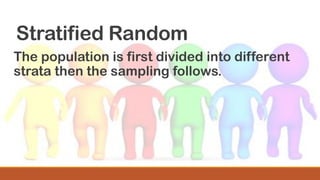 Stratified Random
The population is first divided into different
strata then the sampling follows.
 