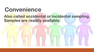 Convenience
Also called accidental or incidental sampling.
Samples are readily available.
 