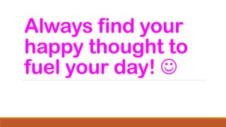 Always find your
happy thought to
fuel your day! ☺
 