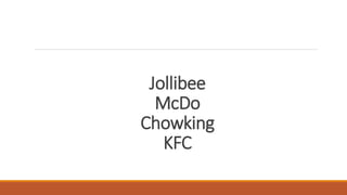 Jollibee
McDo
Chowking
KFC
 