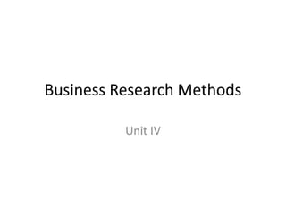 Business Research Methods
Unit IV
 