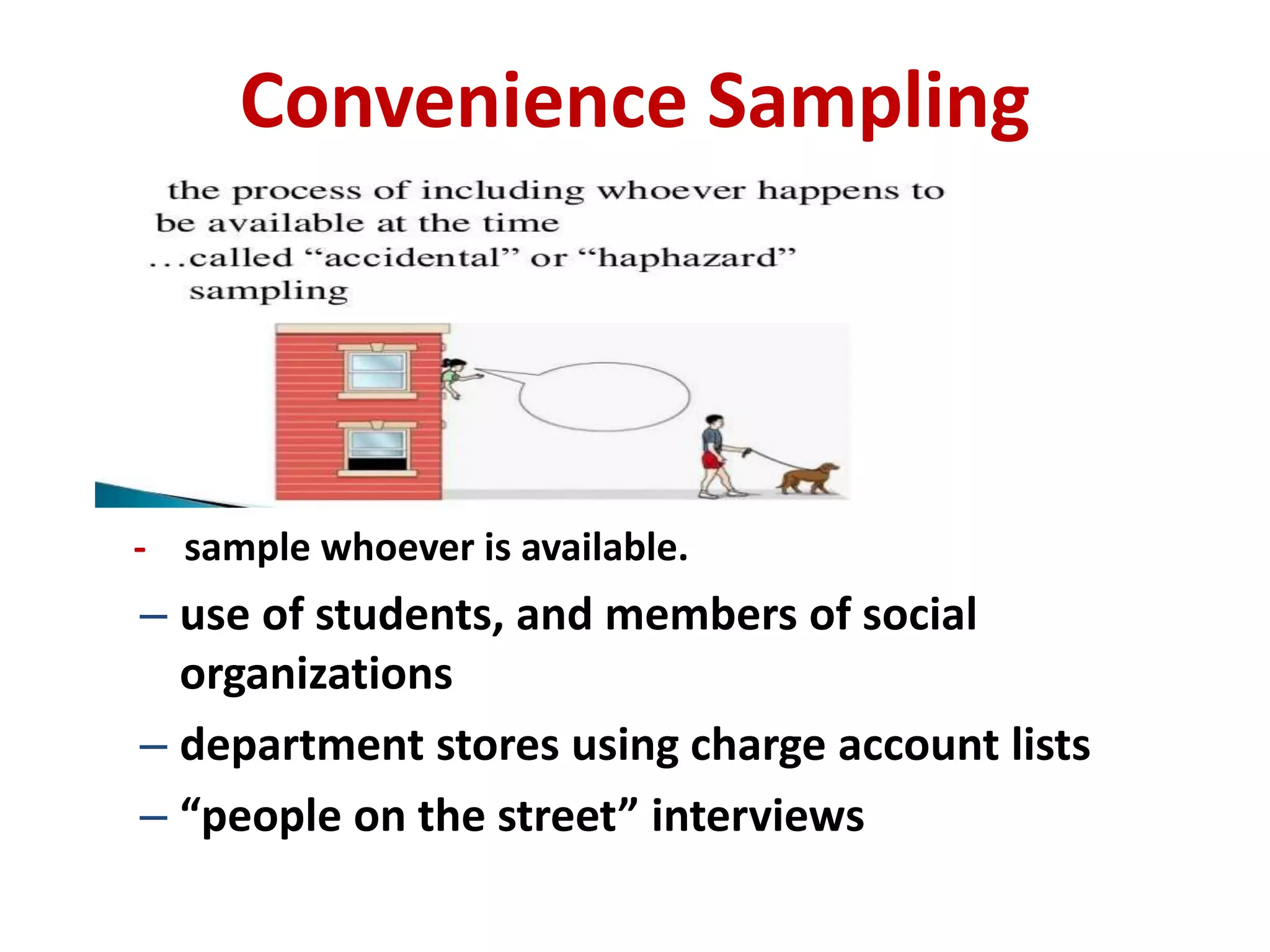 Convenience Sampling
- sample whoever is available.
– use of students, and members of social
organizations
– department stores using charge account lists
– “people on the street” interviews
 