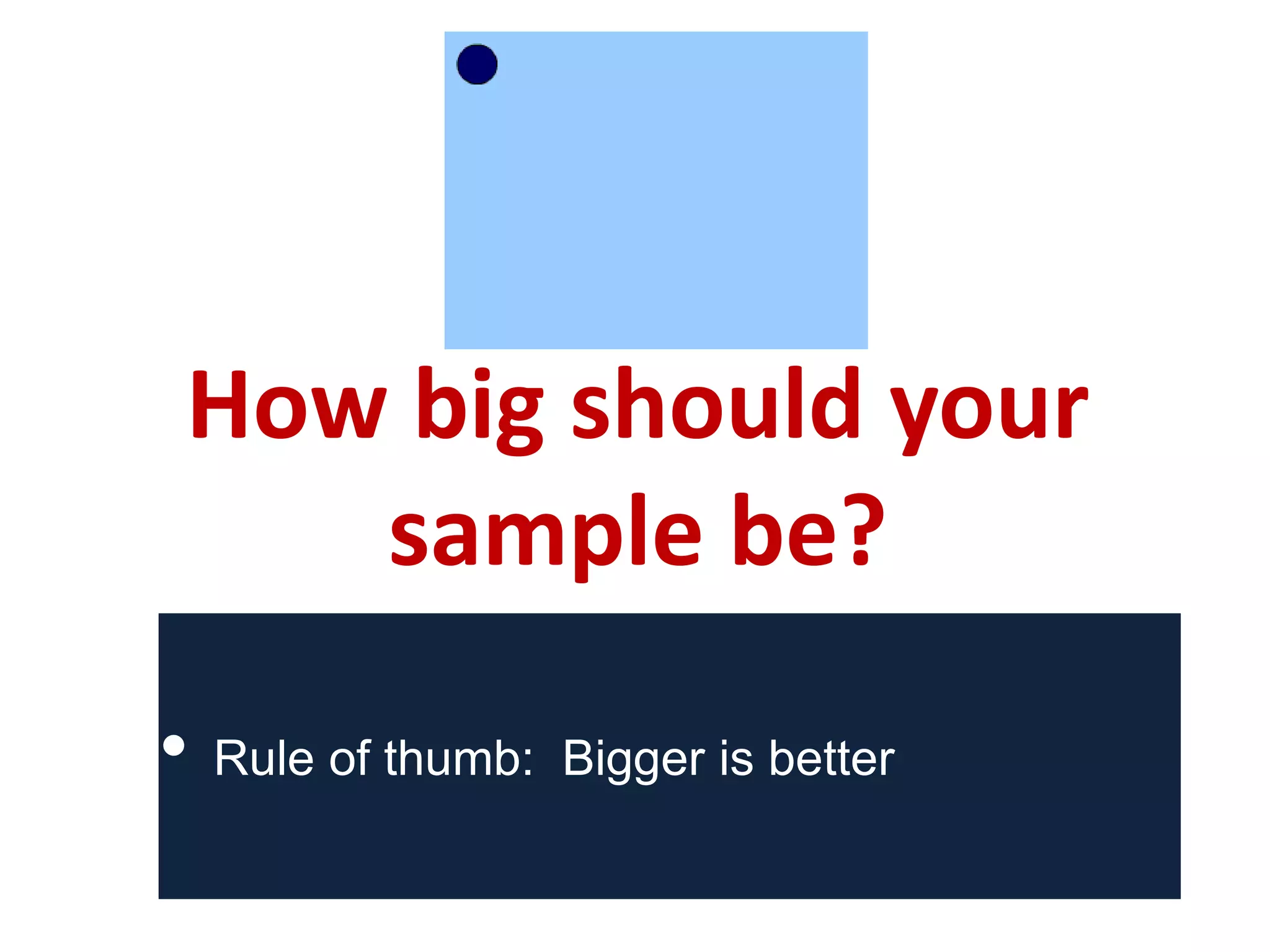 How big should your
sample be?
• Rule of thumb: Bigger is better
 