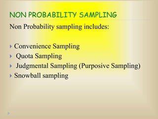NON PROBABILITY SAMPLING
Non Probability sampling includes:
 Convenience Sampling
 Quota Sampling
 Judgmental Sampling (Purposive Sampling)
 Snowball sampling
 
