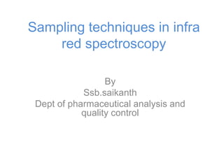 Sampling techniques in infra
red spectroscopy
By
Ssb.saikanth
Dept of pharmaceutical analysis and
quality control
 