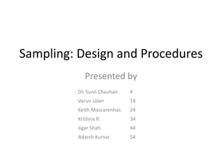 Sampling: Design and Procedures
            Presented by
         Dr. Sunil Chauhan   4
         Varun Jalan         14
         Keith Mascarenhas   24
         Krishna R           34
         Jigar Shah          44
         Adarsh Kumar        54
 