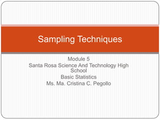 Sampling Techniques

               Module 5
Santa Rosa Science And Technology High
                School
            Basic Statistics
       Ms. Ma. Cristina C. Pegollo
 