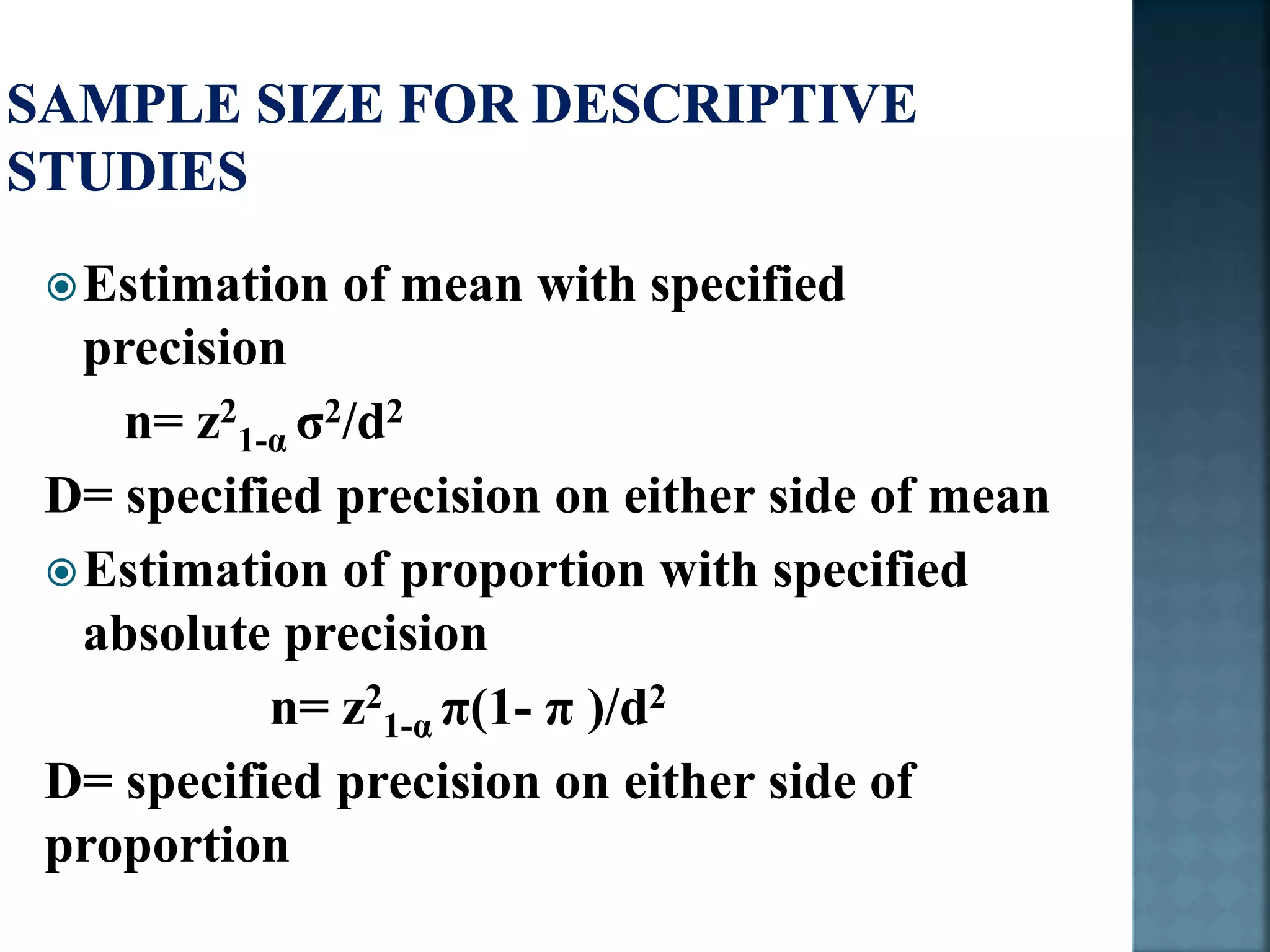 Estimation of mean with specified
precision
n= z2
1-α σ2/d2
D= specified precision on either side of mean
Estimation of proportion with specified
absolute precision
n= z2
1-α π(1- π )/d2
D= specified precision on either side of
proportion
 