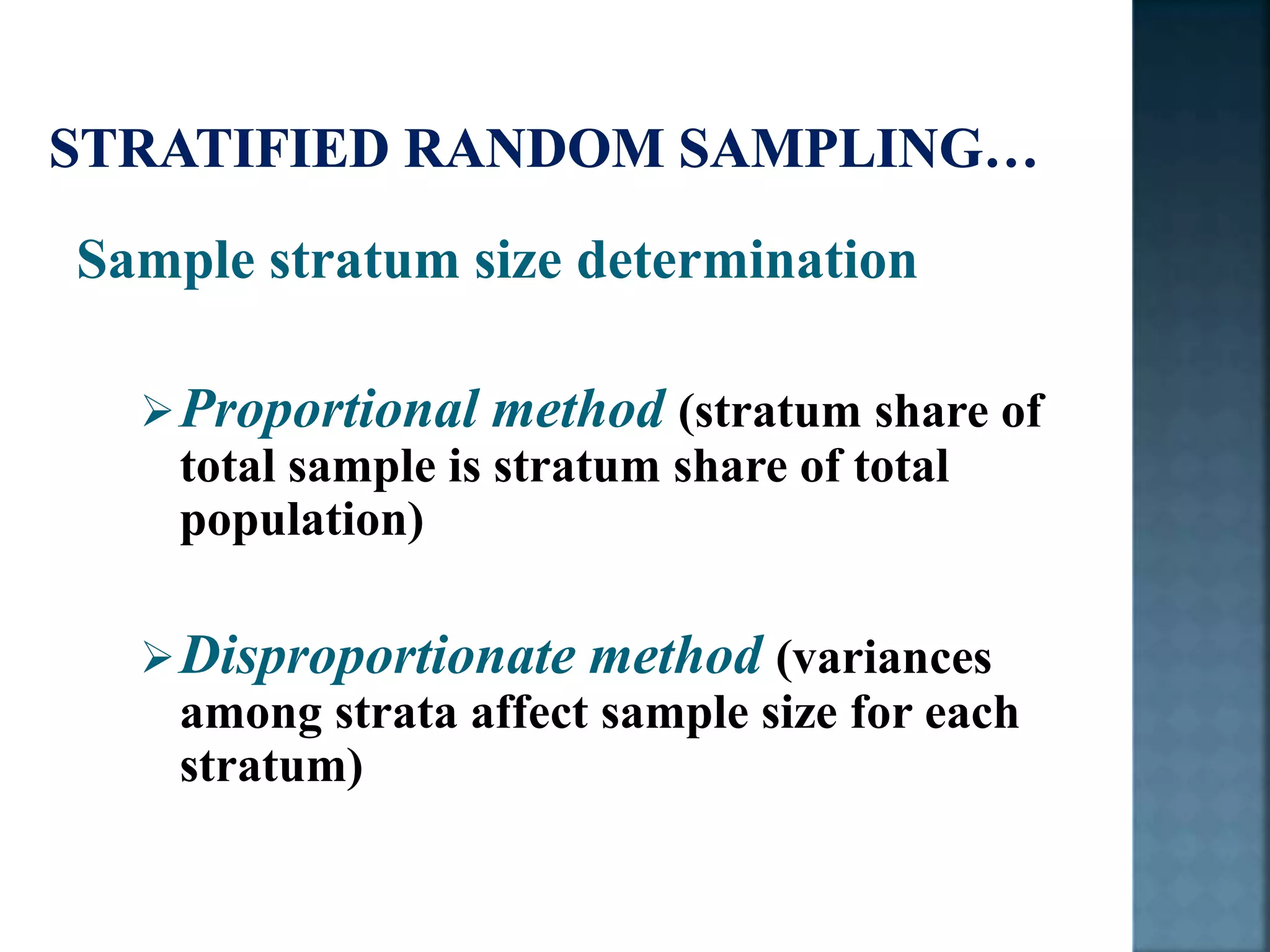 Sample stratum size determination
Proportional method (stratum share of
total sample is stratum share of total
population)
Disproportionate method (variances
among strata affect sample size for each
stratum)
 