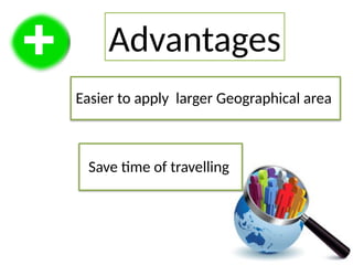 Advantages
Easier to apply larger Geographical area
Save time of travelling
 