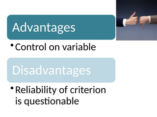 Advantages
•Control on variable
Disadvantages
•Reliability of criterion
is questionable
 