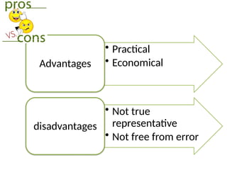 • Practical
• Economical
Advantages
• Not true
representative
• Not free from error
disadvantages
 