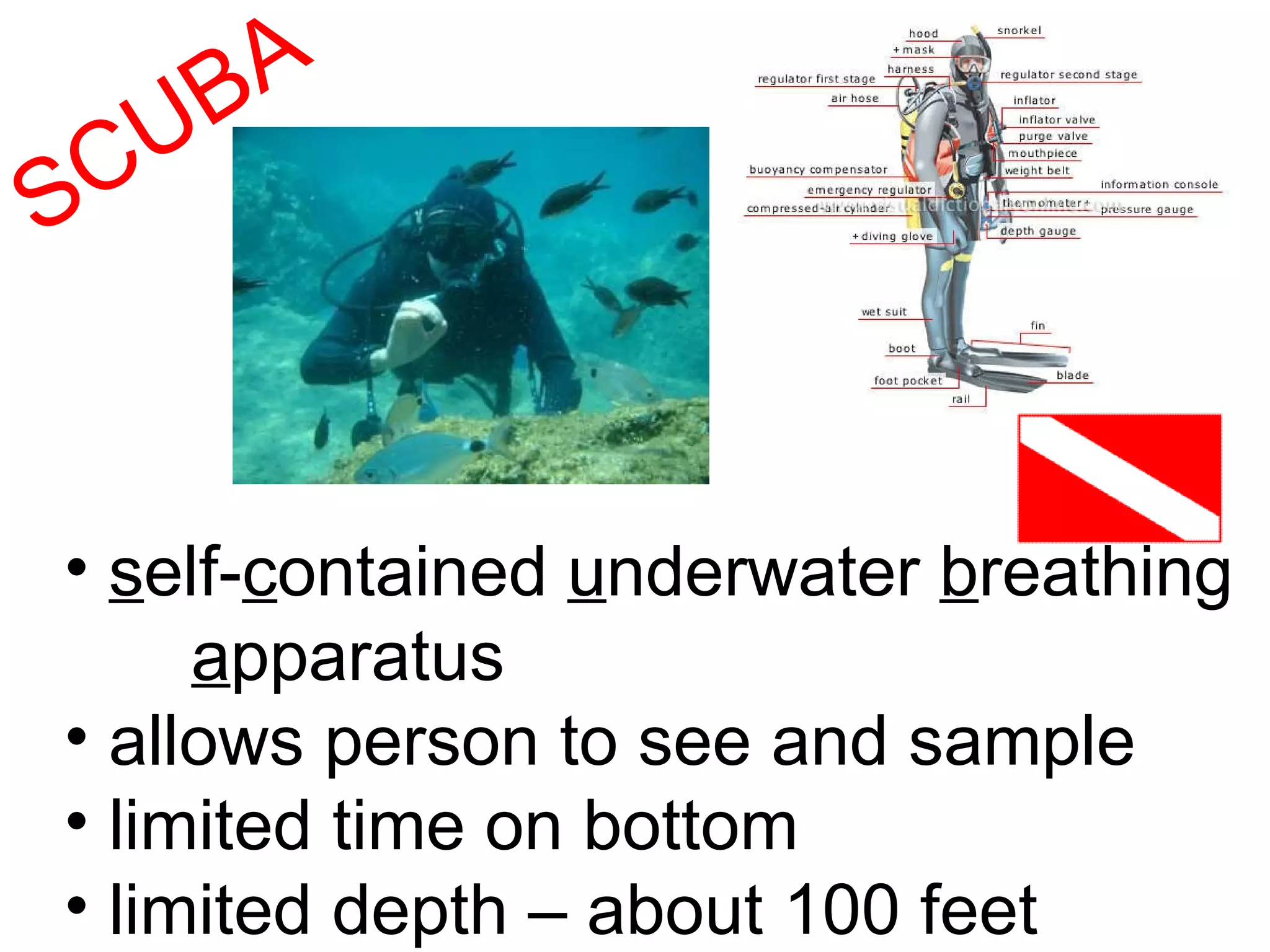 SCUBA s elf- c ontained  u nderwater  b reathing a pparatus allows person to see and sample limited time on bottom limited depth – about 100 feet 
