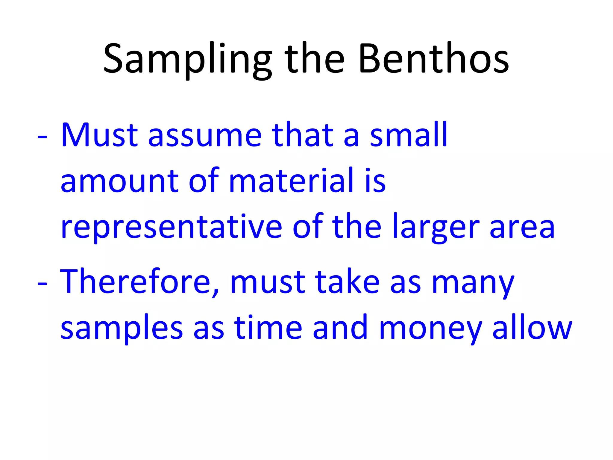Sampling the Benthos Must assume that a small amount of material is representative of the larger area Therefore, must take as many samples as time and money allow 